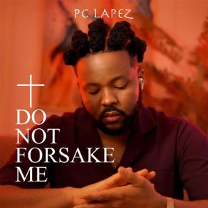 DOWNLOAD MP3: PC LAPEZ – DO NOT FORSAKE ME