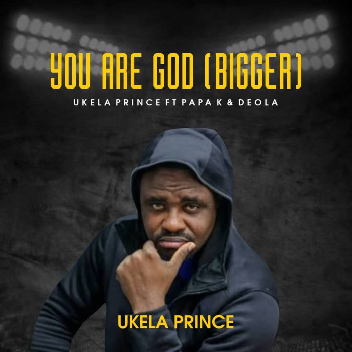 [Music] Ukela Prince Ft. Papa K & Deola – You Are God (Bigger)